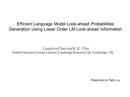 Efficient Language Model Look-ahead Probabilities Generation Using Lower Order LM Look-ahead Information Langzhou Chen and K. K. Chin Toshiba Research.