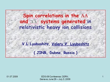 01.07.2009EDS-09 Conference, CERN, Geneva, June 29 -- July 3, 2009 1 Spin correlations in the  and systems generated in relativistic heavy ion collisions.