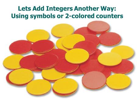 Lets Add Integers Another Way: Using symbols or 2-colored counters.