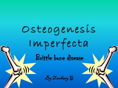 Osteogenesis Imperfecta By Zachary G Brittle bone disease.