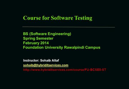 Course for Software Testing BS (Software Engineering) Spring Semester February 2014 Foundation University Rawalpindi Campus Instructor: Sohaib Altaf