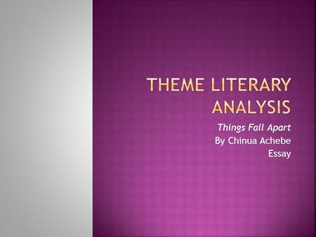 Things Fall Apart By Chinua Achebe Essay.  It is the central message or insight into life. More than “What is the story about.” It is what the work MEANS.