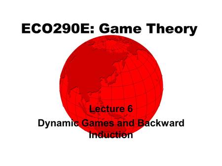 ECO290E: Game Theory Lecture 6 Dynamic Games and Backward Induction.