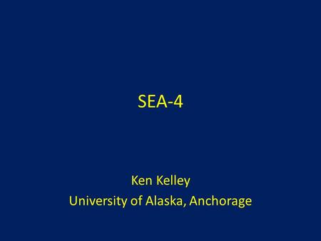 SEA-4 Ken Kelley University of Alaska, Anchorage.