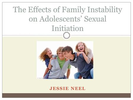 JESSIE NEEL The Effects of Family Instability on Adolescents’ Sexual Initiation.