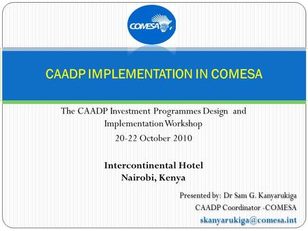 Presented by: Dr Sam G. Kanyarukiga CAADP Coordinator -COMESA Presented by: Dr Sam G. Kanyarukiga CAADP Coordinator -COMESA