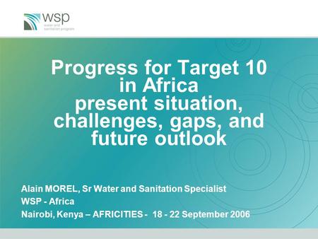 Progress for Target 10 in Africa present situation, challenges, gaps, and future outlook Alain MOREL, Sr Water and Sanitation Specialist WSP - Africa Nairobi,