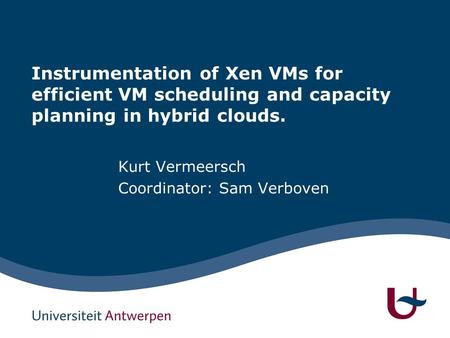 Instrumentation of Xen VMs for efficient VM scheduling and capacity planning in hybrid clouds. Kurt Vermeersch Coordinator: Sam Verboven.