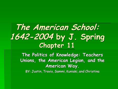 The American School: 1642-2004 by J. Spring Chapter 11 The Politics of Knowledge: Teachers Unions, the American Legion, and the American Way. BY: Justin,