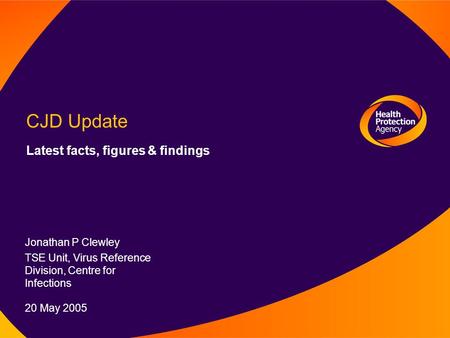 12 August 2003 CJD Update Latest facts, figures & findings Jonathan P Clewley TSE Unit, Virus Reference Division, Centre for Infections 20 May 2005.