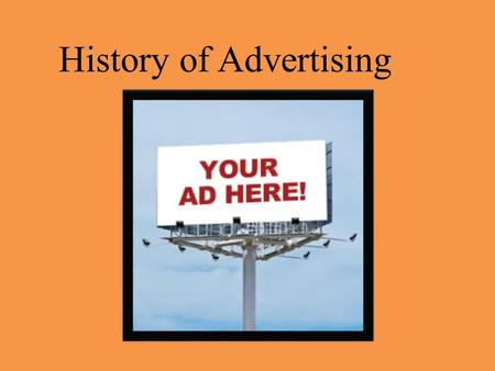 History of Advertising. Since the 1950’s they have discovered many interesting things about people. They say people can be sold on 3 of the following.