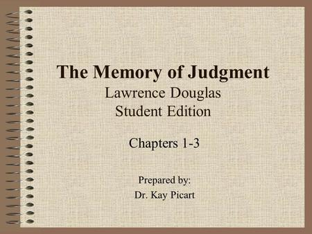 The Memory of Judgment Lawrence Douglas Student Edition Chapters 1-3 Prepared by: Dr. Kay Picart.