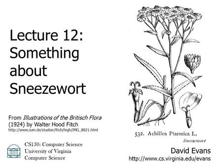 David Evans  CS150: Computer Science University of Virginia Computer Science Lecture 12: Something about Sneezewort From.