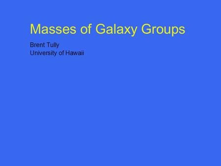 Masses of Galaxy Groups Brent Tully University of Hawaii.