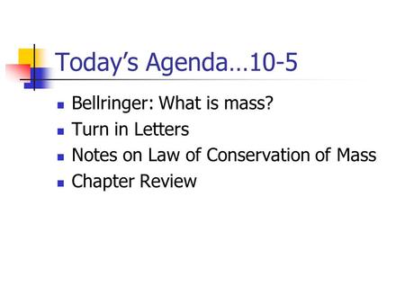 Today’s Agenda…10-5 Bellringer: What is mass? Turn in Letters Notes on Law of Conservation of Mass Chapter Review.