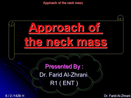 Dr. Farid Al-Zhrani 6 / 2 /1428 H Approach of the neck mass Presented By : Dr. Farid Al-Zhrani R1 ( ENT )