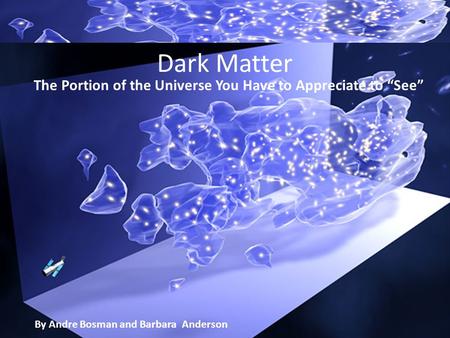 Dark Matter The Portion of the Universe You Have to Appreciate to “See” By Andre Bosman and Barbara Anderson.