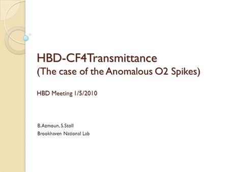 HBD-CF4Transmittance (The case of the Anomalous O2 Spikes) HBD Meeting 1/5/2010 B.Azmoun, S.Stoll Brookhaven National Lab.