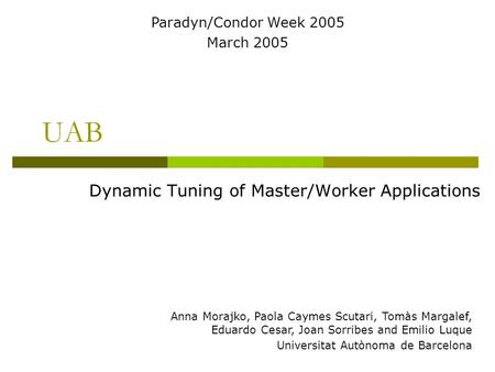 UAB Dynamic Tuning of Master/Worker Applications Anna Morajko, Paola Caymes Scutari, Tomàs Margalef, Eduardo Cesar, Joan Sorribes and Emilio Luque Universitat.