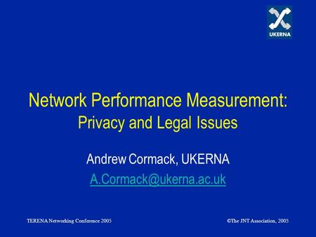 TERENA Networking Conference 2005©The JNT Association, 2005 Network Performance Measurement: Privacy and Legal Issues Andrew Cormack, UKERNA