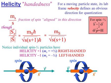 For spin  ½ S =   ·p=H Helicity “ handedness ” For a moving particle state, its lab frame velocity defines an obvious direction for quantization mssmss.