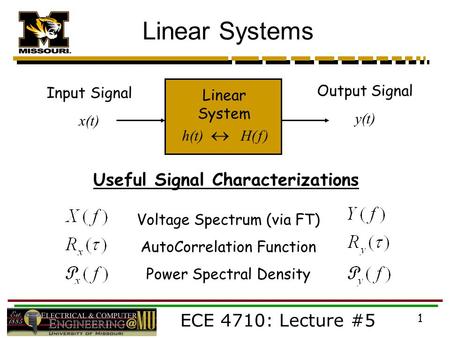 ECE 4710: Lecture #5 1 Linear Systems Linear System Input Signal x(t) Output Signal y(t) h(t)  H( f ) Voltage Spectrum (via FT) AutoCorrelation Function.