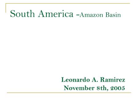 South America - Amazon Basin Leonardo A. Ramirez November 8th, 2005.