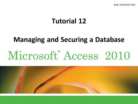 ® Microsoft Access 2010 Tutorial 12 Managing and Securing a Database.