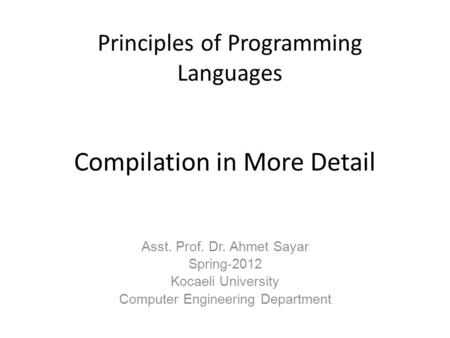 Compilation in More Detail Asst. Prof. Dr. Ahmet Sayar Spring-2012 Kocaeli University Computer Engineering Department Principles of Programming Languages.