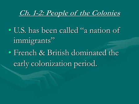 Ch. 1-2: People of the Colonies U.S. has been called “a nation of immigrants”U.S. has been called “a nation of immigrants” French & British dominated the.