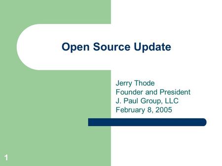 1 Open Source Update Jerry Thode Founder and President J. Paul Group, LLC February 8, 2005.