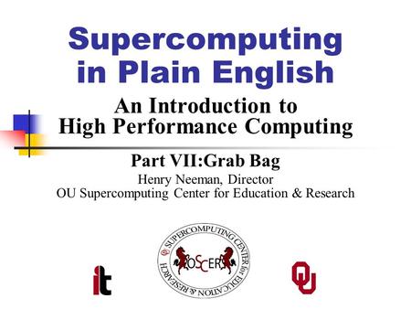 Supercomputing in Plain English An Introduction to High Performance Computing Part VII:Grab Bag Henry Neeman, Director OU Supercomputing Center for Education.