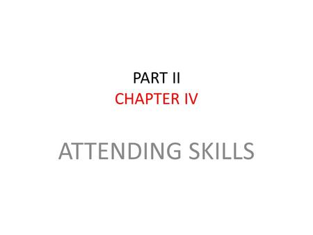 PART II CHAPTER IV ATTENDING SKILLS. ATTENDING SKILLS are nonverbal communication and listening skills. Research tells us; people never pay full attention.