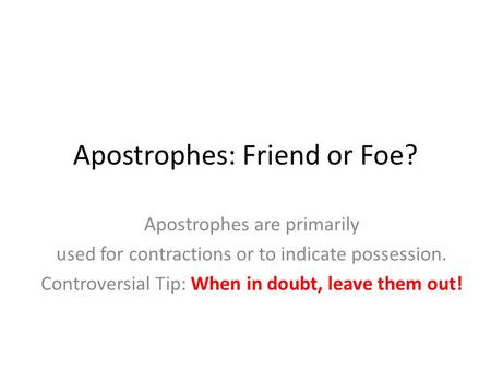 Apostrophes: Friend or Foe? Apostrophes are primarily used for contractions or to indicate possession. Controversial Tip: When in doubt, leave them out!