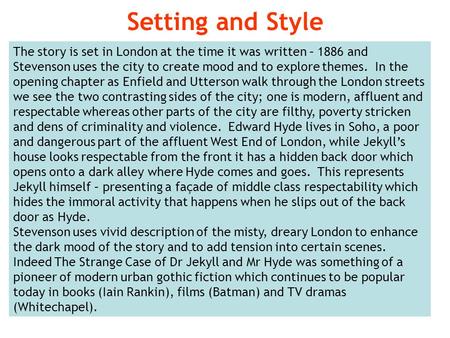 The story is set in London at the time it was written – 1886 and Stevenson uses the city to create mood and to explore themes. In the opening chapter as.