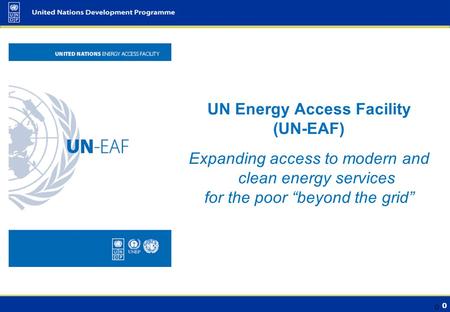 0 UN Energy Access Facility (UN-EAF) Expanding access to modern and clean energy services for the poor “beyond the grid” 0.