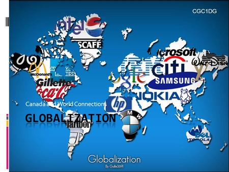 Canada and World Connections CGC1DG. What is Globalization?  Globalization refers to the process of increasing integration of economies and societies.