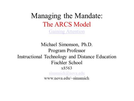 Managing the Mandate: The ARCS Model Gaining Attention Michael Simonson, Ph.D. Program Professor Instructional Technology and Distance Education Fischler.