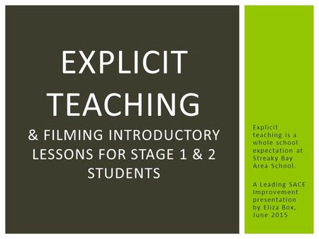 EXPLICIT TEACHING & FILMING INTRODUCTORY LESSONS FOR STAGE 1 & 2 STUDENTS Explicit teaching is a whole school expectation at Streaky Bay Area School. A.