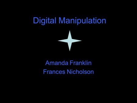 Digital Manipulation Amanda Franklin Frances Nicholson.