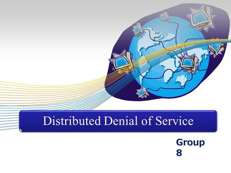 Group 8 Distributed Denial of Service. DoS SYN Flood DDoS Proposed Algorithm Group 8 What is Denial of Service? “Attack in which the primary goal is to.