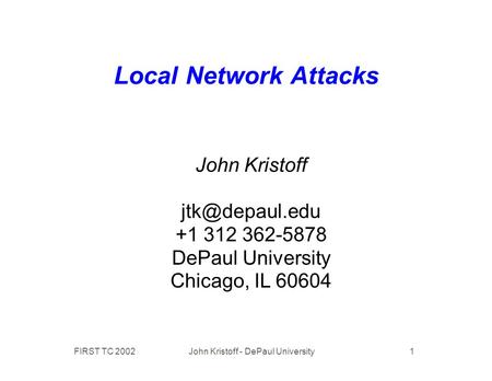 FIRST TC 2002 John Kristoff - DePaul University 1 Local Network Attacks John Kristoff +1 312 362-5878 DePaul University Chicago, IL 60604.