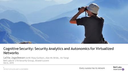 1 COPYRIGHT © 2015 ALCATEL-LUCENT. ALL RIGHTS RESERVED. Cognitive Security: Security Analytics and Autonomics for Virtualized Networks Lalita Jagadeesan.