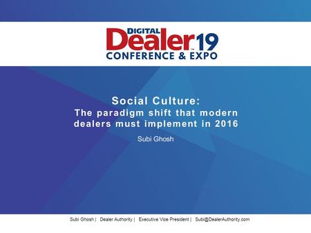 Social Culture: The paradigm shift that modern dealers must implement in 2016 Subi Ghosh Subi Ghosh | Dealer Authority | Executive Vice President |