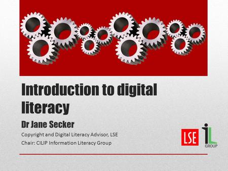 Introduction to digital literacy Dr Jane Secker Copyright and Digital Literacy Advisor, LSE Chair: CILIP Information Literacy Group.