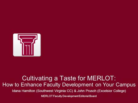 Cultivating a Taste for MERLOT: How to Enhance Faculty Development on Your Campus Idana Hamilton (Southwest Virginia CC) & John Prusch (Excelsior College)