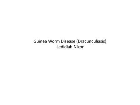 Guinea Worm Disease (Dracunculiasis) -Jedidiah Nixon.