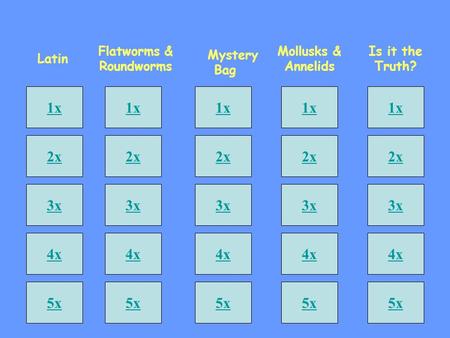 1x 2x 3x 4x 5x Latin Flatworms & Roundworms Mollusks & Annelids Is it the Truth? 1x 2x 3x 4x 5x 1x 2x 3x 4x 5x 1x 2x 3x 4x 5x 1x 2x 3x 4x 5x Mystery Bag.