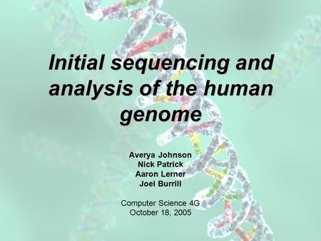 Initial sequencing and analysis of the human genome Averya Johnson Nick Patrick Aaron Lerner Joel Burrill Computer Science 4G October 18, 2005.