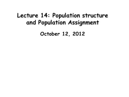 Lecture 14: Population structure and Population Assignment October 12, 2012.